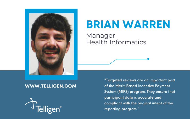 Quote: Targeted reviews are an important part of the Merit-Based Incentive Payment System (MIPS) program. They ensure that participant data is accurate and compliant with the original intent of the reporting program. Brian Warren, Manager, Health Informatics